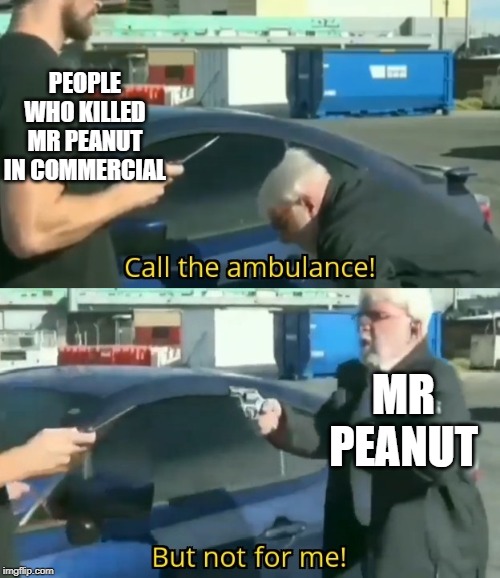Call an ambulance but not for me | PEOPLE WHO KILLED MR PEANUT IN COMMERCIAL; MR PEANUT | image tagged in call an ambulance but not for me | made w/ Imgflip meme maker
