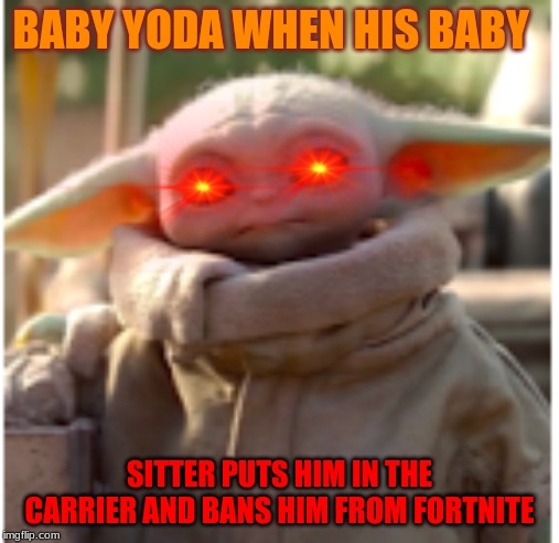 BABY YODA WHEN HIS BABY; SITTER PUTS HIM IN THE CARRIER AND BANS HIM FROM FORTNITE | image tagged in baby yoda | made w/ Imgflip meme maker