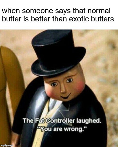 long live the Exotic Butters | when someone says that normal butter is better than exotic butters | image tagged in the fat controller laughed,memes,exotic butters | made w/ Imgflip meme maker