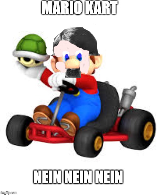 Mario Kart | MARIO KART; NEIN NEIN NEIN | image tagged in mario kart | made w/ Imgflip meme maker