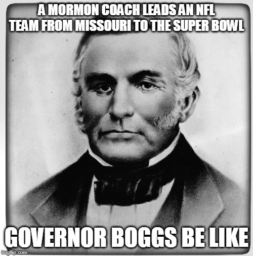 Boggs mad at Andy Reid | A MORMON COACH LEADS AN NFL TEAM FROM MISSOURI TO THE SUPER BOWL; GOVERNOR BOGGS BE LIKE | image tagged in governor boggs,mormon,andy reid,super bowl | made w/ Imgflip meme maker