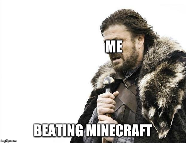 Brace Yourselves X is Coming | ME; BEATING MINECRAFT | image tagged in memes,brace yourselves x is coming | made w/ Imgflip meme maker