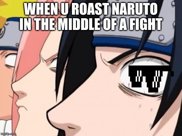 Naruto, Sasuke, and Sakura | WHEN U ROAST NARUTO IN THE MIDDLE OF A FIGHT | image tagged in naruto sasuke and sakura | made w/ Imgflip meme maker
