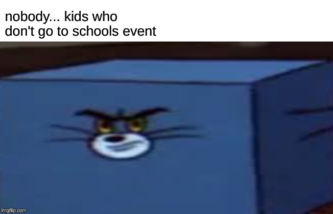 nobody... kids who don't go to schools event | image tagged in school | made w/ Imgflip meme maker