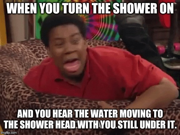WHEN YOU TURN THE SHOWER ON; AND YOU HEAR THE WATER MOVING TO THE SHOWER HEAD WITH YOU STILL UNDER IT. | image tagged in so true memes,true story,i hate mondays,shower,funny memes,funny | made w/ Imgflip meme maker