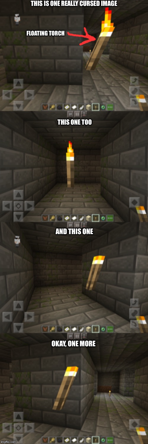 Floating Minecraft torch?! | THIS IS ONE REALLY CURSED IMAGE; FLOATING TORCH; THIS ONE TOO; AND THIS ONE; OKAY, ONE MORE | image tagged in cursed image,cursed minecraft image,what | made w/ Imgflip meme maker