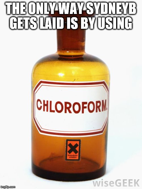 chloroform | THE ONLY WAY SYDNEYB GETS LAID IS BY USING | image tagged in chloroform | made w/ Imgflip meme maker