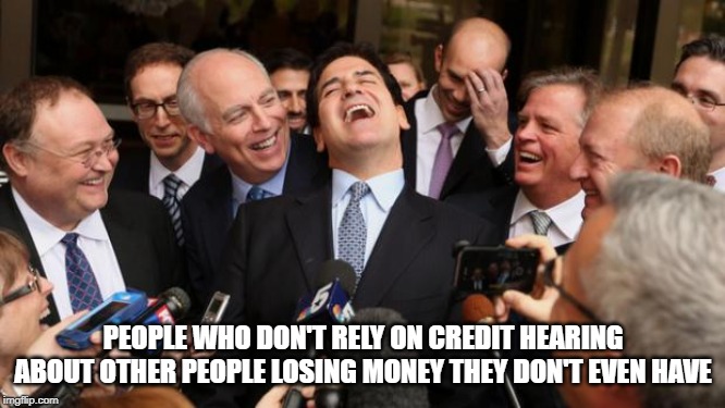 Laughing politicians | PEOPLE WHO DON'T RELY ON CREDIT HEARING ABOUT OTHER PEOPLE LOSING MONEY THEY DON'T EVEN HAVE | image tagged in laughing politicians | made w/ Imgflip meme maker