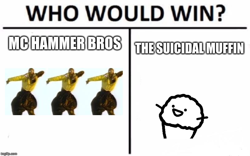 Who Would Win? Meme | MC HAMMER BROS; THE SUICIDAL MUFFIN | image tagged in memes,who would win | made w/ Imgflip meme maker