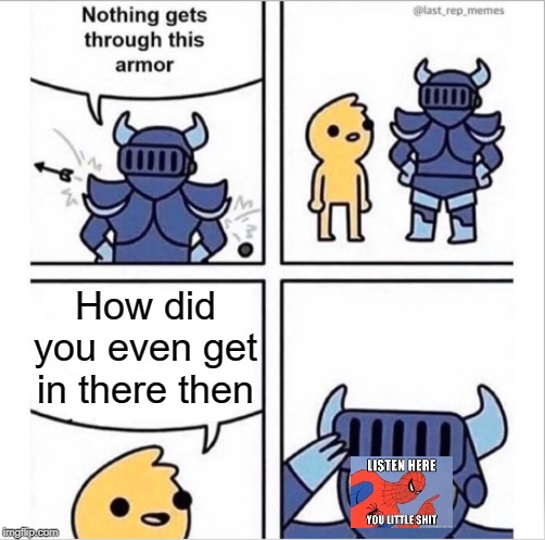 Listen here |  How did you even get in there then | image tagged in knight armor,now listen here you little shit,funny,memes,armor | made w/ Imgflip meme maker