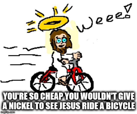 Go on, admit it... | YOU'RE SO CHEAP YOU WOULDN'T GIVE A NICKEL TO SEE JESUS RIDE A BICYCLE | image tagged in jesus on a bicycle,cheap,cheapskate | made w/ Imgflip meme maker