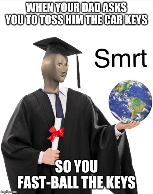 Meme man smart | WHEN YOUR DAD ASKS YOU TO TOSS HIM THE CAR KEYS; SO YOU FAST-BALL THE KEYS | image tagged in meme man smart | made w/ Imgflip meme maker