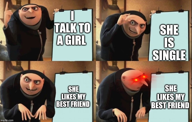 Gru's Plan Meme | I TALK TO A GIRL; SHE IS SINGLE; SHE LIKES MY BEST FRIEND; SHE LIKES MY BEST FRIEND | image tagged in despicable me diabolical plan gru template | made w/ Imgflip meme maker