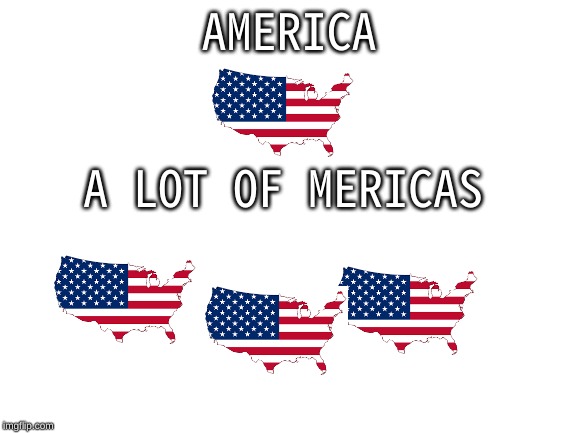 Blank White Template | AMERICA; A LOT OF MERICAS | image tagged in blank white template | made w/ Imgflip meme maker