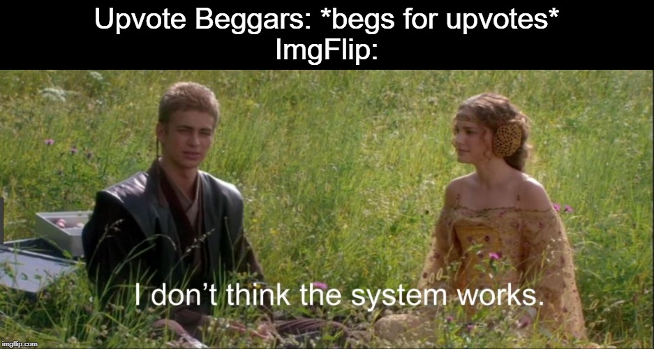 It's not. | Upvote Beggars: *begs for upvotes*
ImgFlip: | image tagged in i don't think the system works,upvote begging,upvotes,imgflip | made w/ Imgflip meme maker