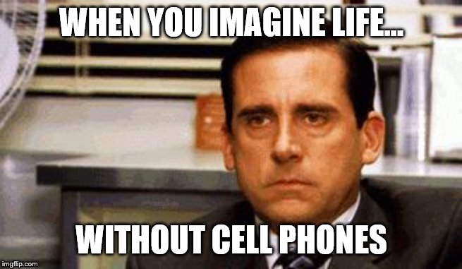 Michael Scott Angry Stare | WHEN YOU IMAGINE LIFE... WITHOUT CELL PHONES | image tagged in michael scott angry stare | made w/ Imgflip meme maker