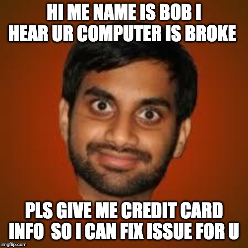 Indian guy | HI ME NAME IS BOB I HEAR UR COMPUTER IS BROKE; PLS GIVE ME CREDIT CARD INFO  SO I CAN FIX ISSUE FOR U | image tagged in indian guy | made w/ Imgflip meme maker