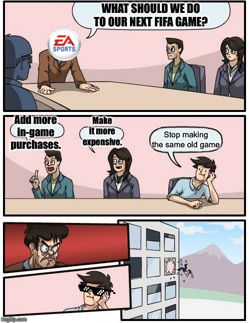 EA making FIFA | WHAT SHOULD WE DO TO OUR NEXT FIFA GAME? Add more in-game purchases. Make it more expensive. Stop making the same old game | image tagged in memes,boardroom meeting suggestion | made w/ Imgflip meme maker