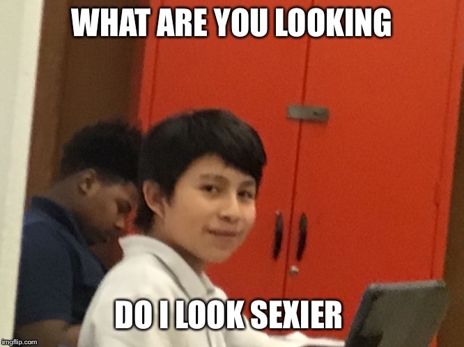 Do I look sexier | image tagged in memes | made w/ Imgflip meme maker