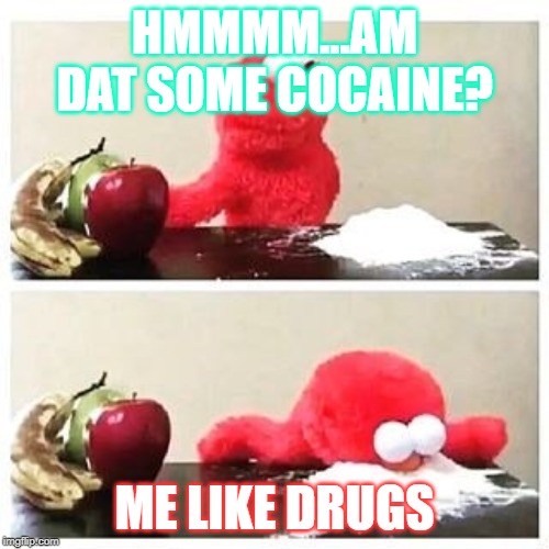 elmo cocaine | HMMMM...AM DAT SOME COCAINE? ME LIKE DRUGS | image tagged in elmo cocaine | made w/ Imgflip meme maker