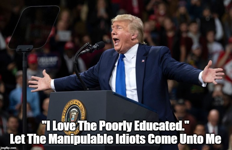 "I Love The Poorly Educated."
Let The Manipulable Idiots Come Unto Me | made w/ Imgflip meme maker