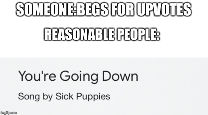 SOMEONE:BEGS FOR UPVOTES; REASONABLE PEOPLE: | made w/ Imgflip meme maker