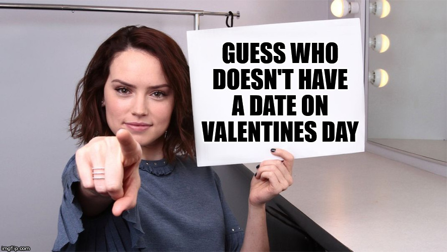 Daisy Ridley sign says Guess Who Doesn't Have a Date on Valentines Day |  GUESS WHO DOESN'T HAVE A DATE ON VALENTINES DAY | image tagged in daisy ridley,valentines day,valentines,valentine,date | made w/ Imgflip meme maker