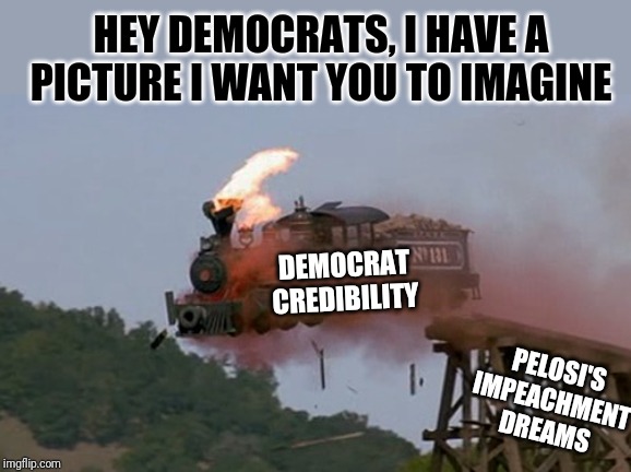 Well Pelosi, thanks for showing us what unflinching democrat failure looks like! | HEY DEMOCRATS, I HAVE A PICTURE I WANT YOU TO IMAGINE; DEMOCRAT CREDIBILITY; PELOSI'S IMPEACHMENT DREAMS | image tagged in train wreck,nancy pelosi,impeachment | made w/ Imgflip meme maker