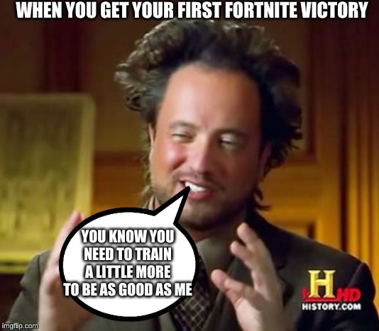 Ancient Aliens | WHEN YOU GET YOUR FIRST FORTNITE VICTORY; YOU KNOW YOU NEED TO TRAIN A LITTLE MORE TO BE AS GOOD AS ME | image tagged in memes,ancient aliens | made w/ Imgflip meme maker