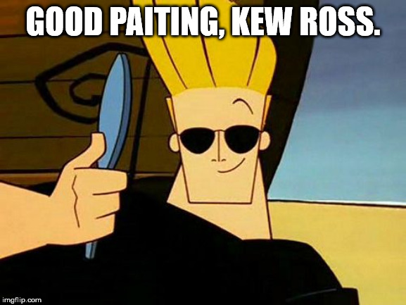 Johnny Bravo | GOOD PAITING, KEW ROSS. | image tagged in johnny bravo | made w/ Imgflip meme maker