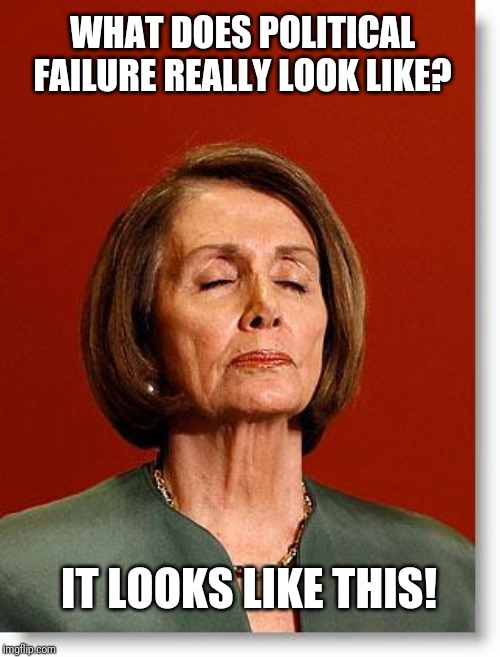 Nancy Pelosi can alway go back to CA and ban spoons I guess. But impeach a sitting president? Nope!!! Hahahaha! | WHAT DOES POLITICAL FAILURE REALLY LOOK LIKE? IT LOOKS LIKE THIS! | image tagged in blind pelosi,fail,donald trump | made w/ Imgflip meme maker