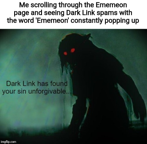 This person is anonymous, by the way | Me scrolling through the Ememeon page and seeing Dark Link spams with the word 'Ememeon' constantly popping up | image tagged in spammers,first world imgflip problems,memes | made w/ Imgflip meme maker