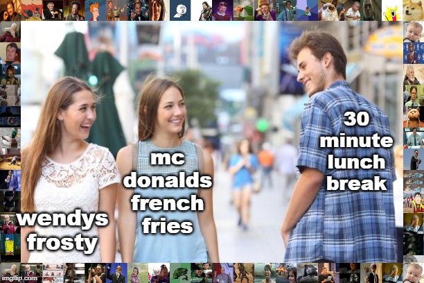 why do people want what they can't have ? | wendys frosty; mc donalds french fries; 30 minute lunch break | image tagged in appetites,so many choices,distracted,fast food,meme f | made w/ Imgflip meme maker