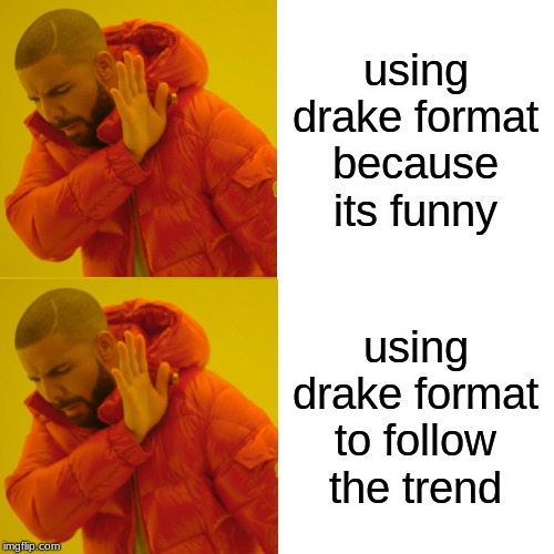 Drake Hotline Bling Meme | using drake format because its funny; using drake format to follow the trend | image tagged in memes,drake hotline bling | made w/ Imgflip meme maker