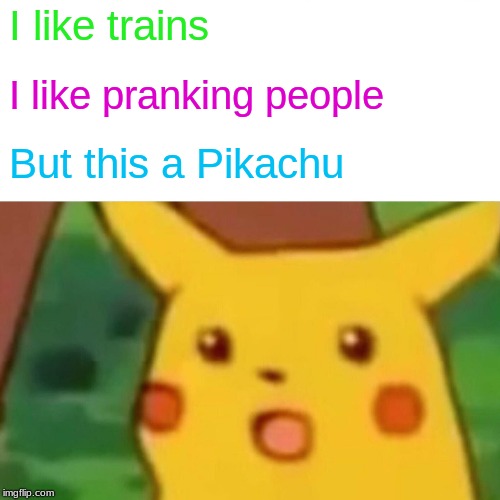 Surprised Pikachu Meme | I like trains; I like pranking people; But this a Pikachu | image tagged in memes,surprised pikachu | made w/ Imgflip meme maker
