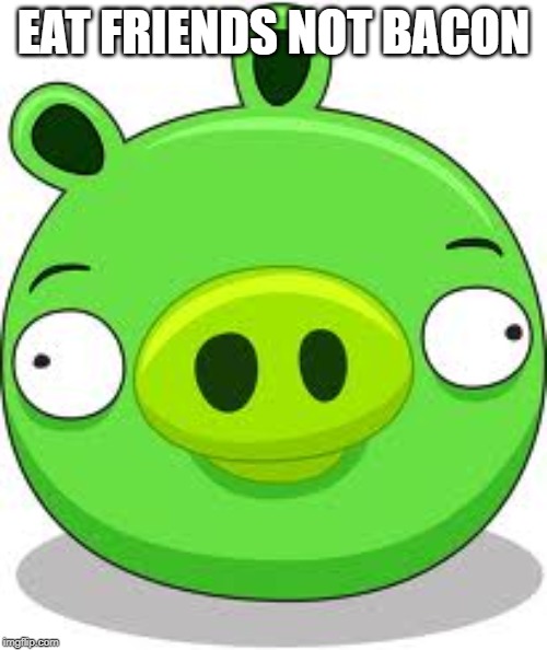 Angry Birds Pig | EAT FRIENDS NOT BACON | image tagged in memes,angry birds pig | made w/ Imgflip meme maker