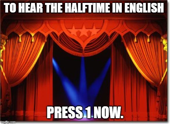Stage Curtains | TO HEAR THE HALFTIME IN ENGLISH; PRESS 1 NOW. | image tagged in stage curtains | made w/ Imgflip meme maker