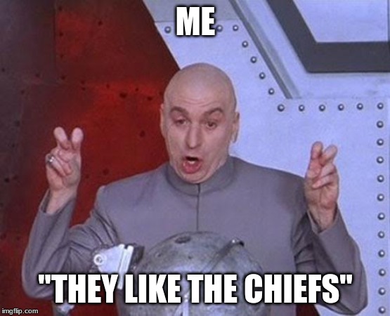 Dr Evil Laser | ME; "THEY LIKE THE CHIEFS" | image tagged in memes,dr evil laser | made w/ Imgflip meme maker