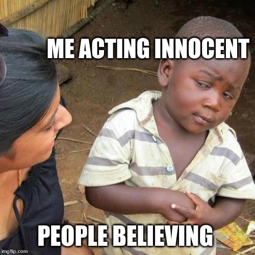 Third World Skeptical Kid | ME ACTING INNOCENT; PEOPLE BELIEVING | image tagged in memes,third world skeptical kid | made w/ Imgflip meme maker