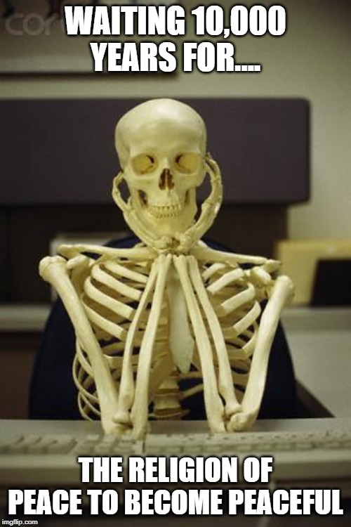 Waiting Skeleton | WAITING 10,000 YEARS FOR.... THE RELIGION OF PEACE TO BECOME PEACEFUL | image tagged in waiting skeleton | made w/ Imgflip meme maker