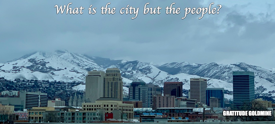Salt Lake City 2019 | What is the city but the people? GRATITUDE GOLDMINE | image tagged in cities,salt lake city,people,snow,mountains,travel | made w/ Imgflip meme maker