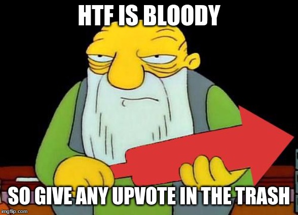 That's a downvotin' v2 | HTF IS BLOODY SO GIVE ANY UPVOTE IN THE TRASH | image tagged in that's a downvotin' v2 | made w/ Imgflip meme maker