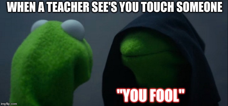 Evil Kermit | WHEN A TEACHER SEE'S YOU TOUCH SOMEONE; "YOU FOOL" | image tagged in memes,evil kermit | made w/ Imgflip meme maker