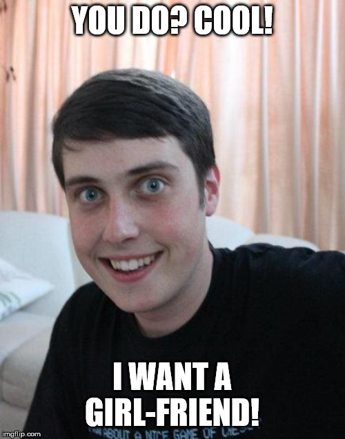 Overly Attached Boyfriend | YOU DO? COOL! I WANT A GIRL-FRIEND! | image tagged in overly attached boyfriend | made w/ Imgflip meme maker