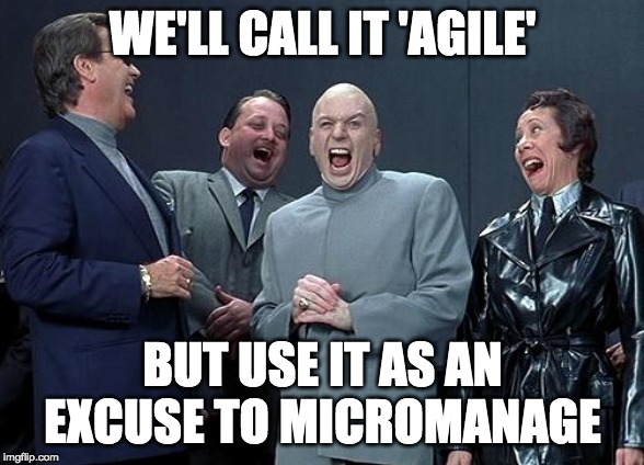 dr evil laugh | WE'LL CALL IT 'AGILE'; BUT USE IT AS AN EXCUSE TO MICROMANAGE | image tagged in dr evil laugh | made w/ Imgflip meme maker