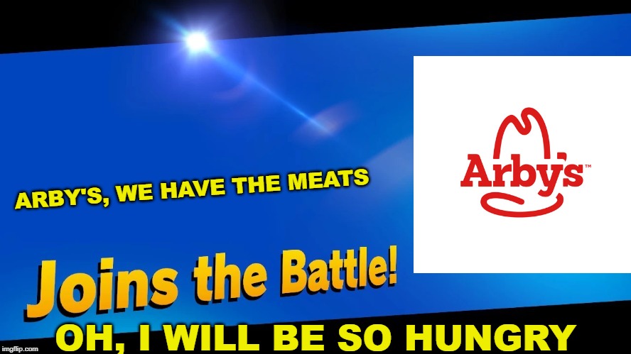 Blank Joins the battle | ARBY'S, WE HAVE THE MEATS; OH, I WILL BE SO HUNGRY | image tagged in blank joins the battle | made w/ Imgflip meme maker