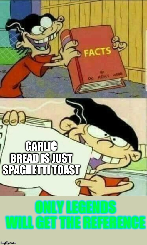 Double d facts book  | GARLIC BREAD IS JUST SPAGHETTI TOAST; ONLY LEGENDS WILL GET THE REFERENCE | image tagged in double d facts book | made w/ Imgflip meme maker