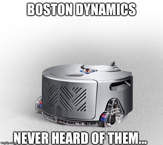 Dyson Robotics | BOSTON DYNAMICS; NEVER HEARD OF THEM... | image tagged in dyson robotics | made w/ Imgflip meme maker