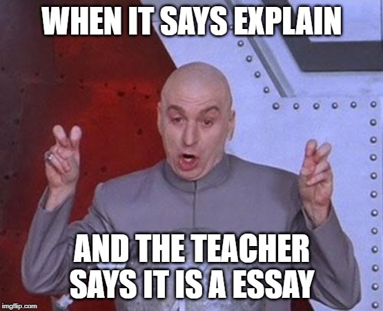 Dr Evil Laser Meme | WHEN IT SAYS EXPLAIN; AND THE TEACHER SAYS IT IS A ESSAY | image tagged in memes,dr evil laser | made w/ Imgflip meme maker