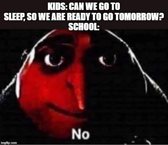 Gru No | KIDS: CAN WE GO TO SLEEP, SO WE ARE READY TO GO TOMORROW?
SCHOOL: | image tagged in gru no | made w/ Imgflip meme maker